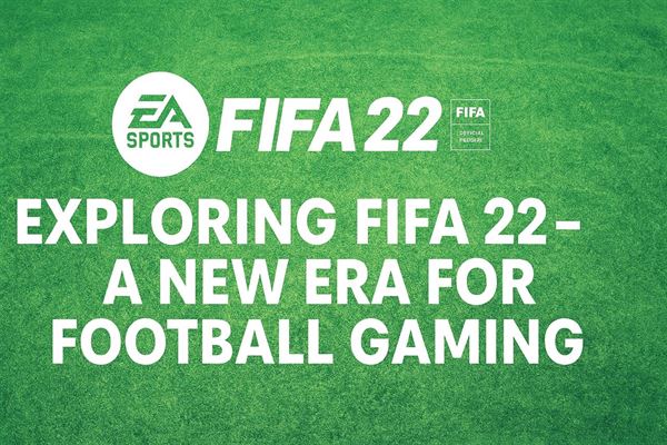 Exploring fifa 22 - a new era for football gaming