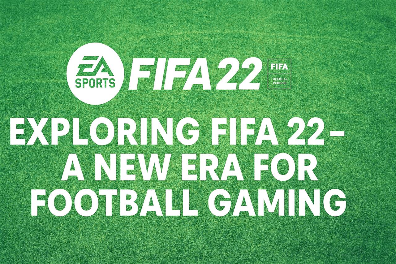 Exploring fifa 22 - a new era for football gaming